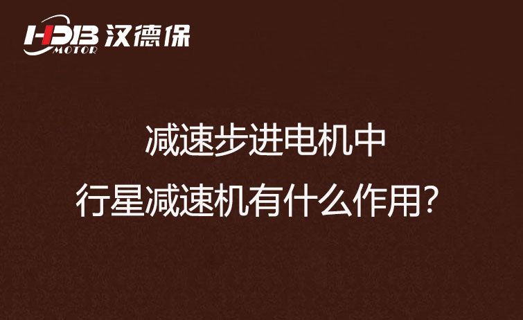 減速步進(jìn)電機(jī)中的行星減速機(jī)有什么作用？